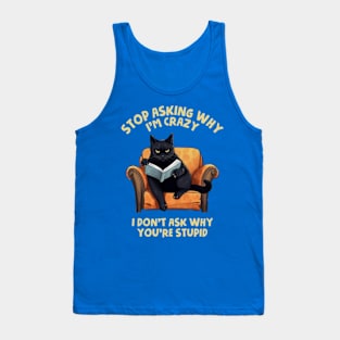 Stop Asking Why I'm Crazy - I Don't Ask Why You're Stupid Tank Top